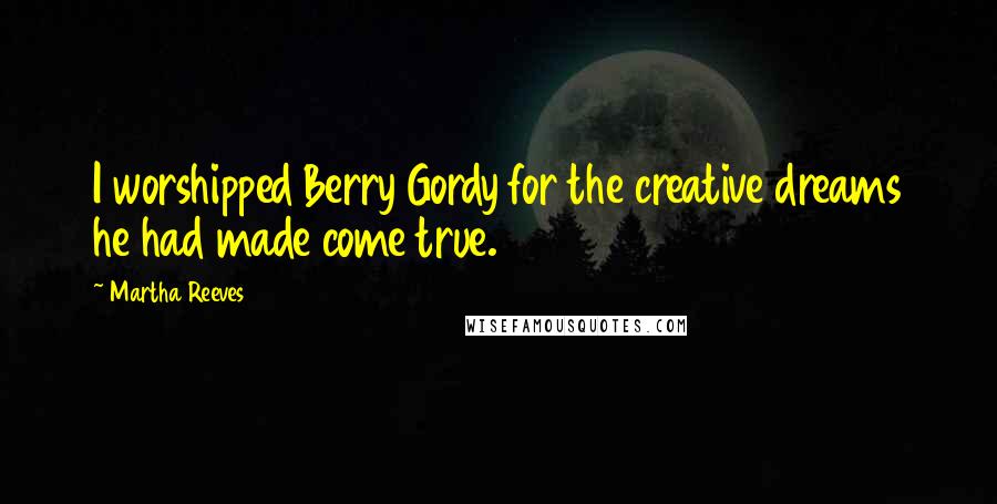 Martha Reeves Quotes: I worshipped Berry Gordy for the creative dreams he had made come true.