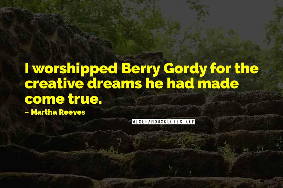 Martha Reeves Quotes: I worshipped Berry Gordy for the creative dreams he had made come true.