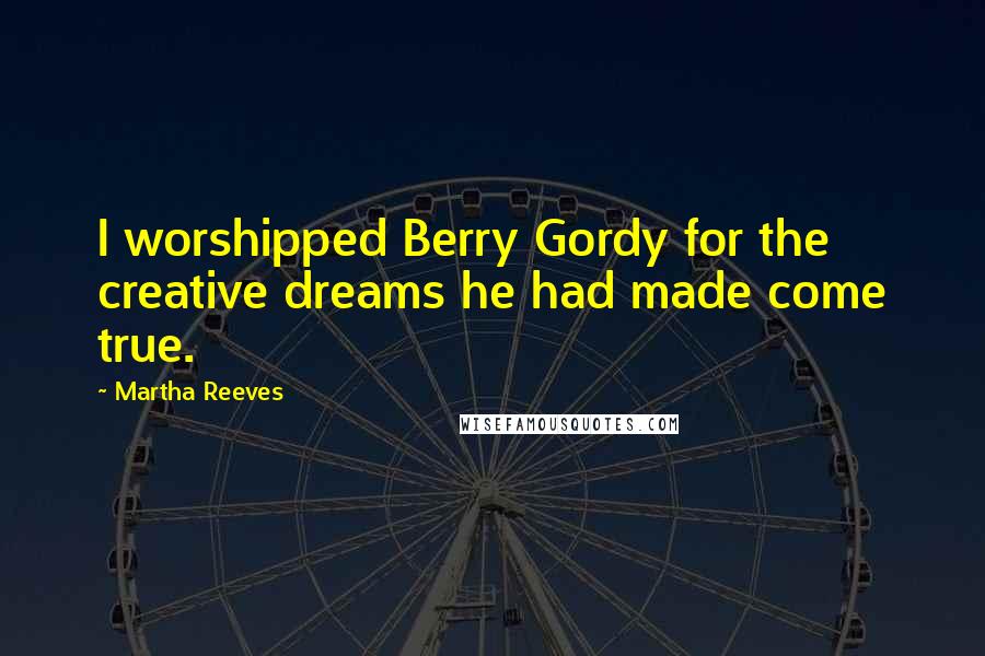 Martha Reeves Quotes: I worshipped Berry Gordy for the creative dreams he had made come true.