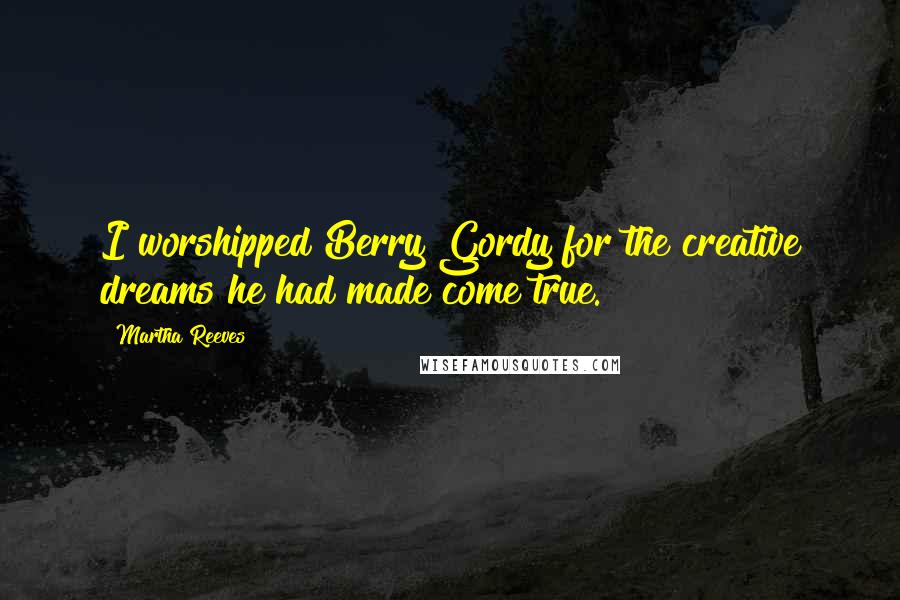 Martha Reeves Quotes: I worshipped Berry Gordy for the creative dreams he had made come true.