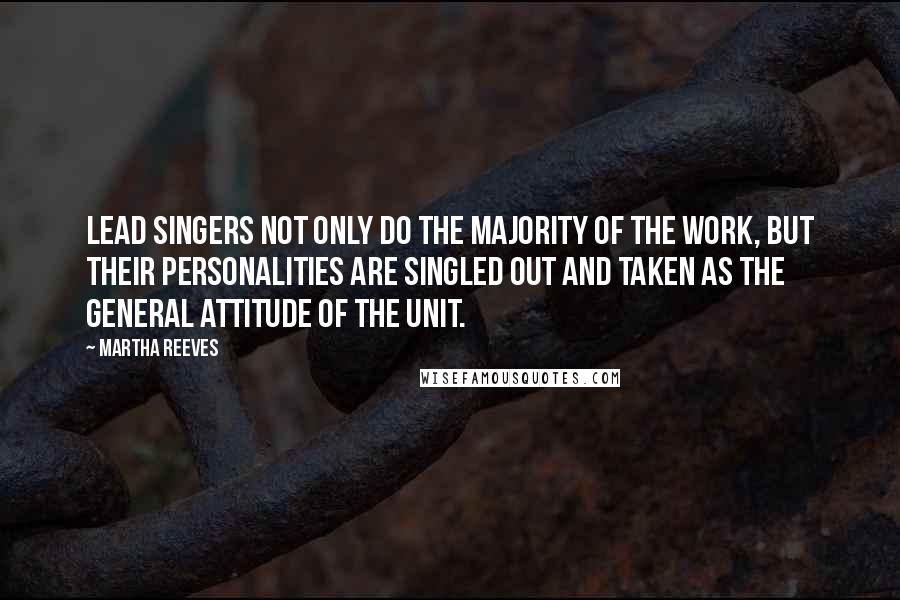 Martha Reeves Quotes: Lead singers not only do the majority of the work, but their personalities are singled out and taken as the general attitude of the unit.