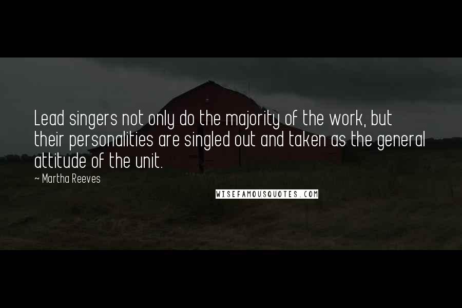 Martha Reeves Quotes: Lead singers not only do the majority of the work, but their personalities are singled out and taken as the general attitude of the unit.