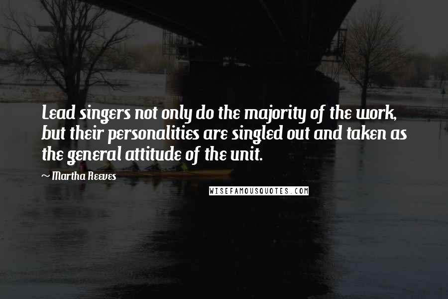 Martha Reeves Quotes: Lead singers not only do the majority of the work, but their personalities are singled out and taken as the general attitude of the unit.