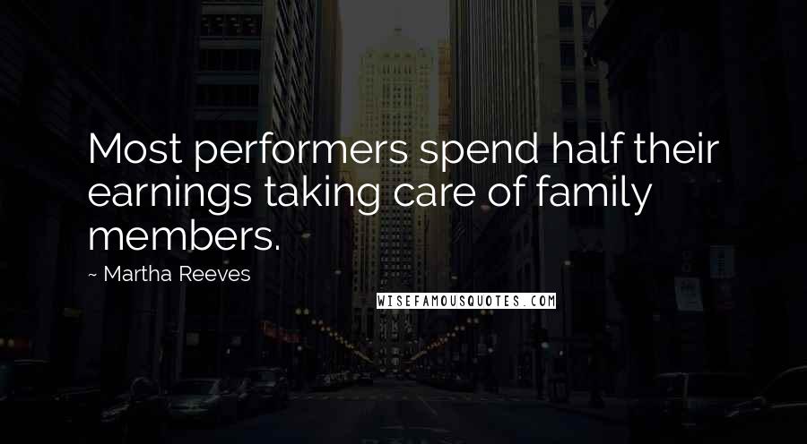 Martha Reeves Quotes: Most performers spend half their earnings taking care of family members.