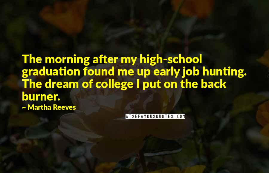 Martha Reeves Quotes: The morning after my high-school graduation found me up early job hunting. The dream of college I put on the back burner.