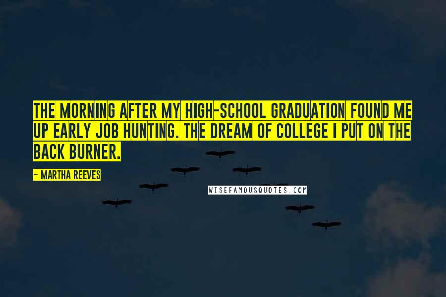 Martha Reeves Quotes: The morning after my high-school graduation found me up early job hunting. The dream of college I put on the back burner.