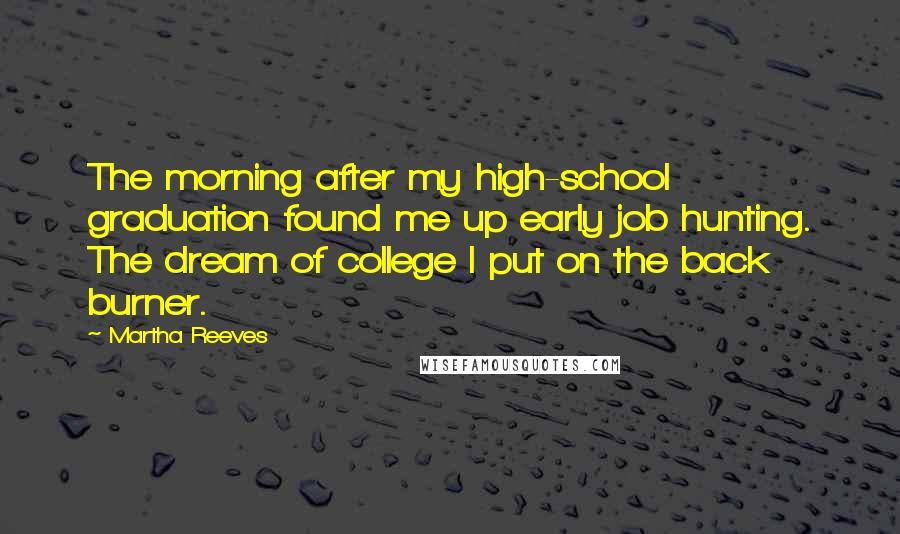 Martha Reeves Quotes: The morning after my high-school graduation found me up early job hunting. The dream of college I put on the back burner.