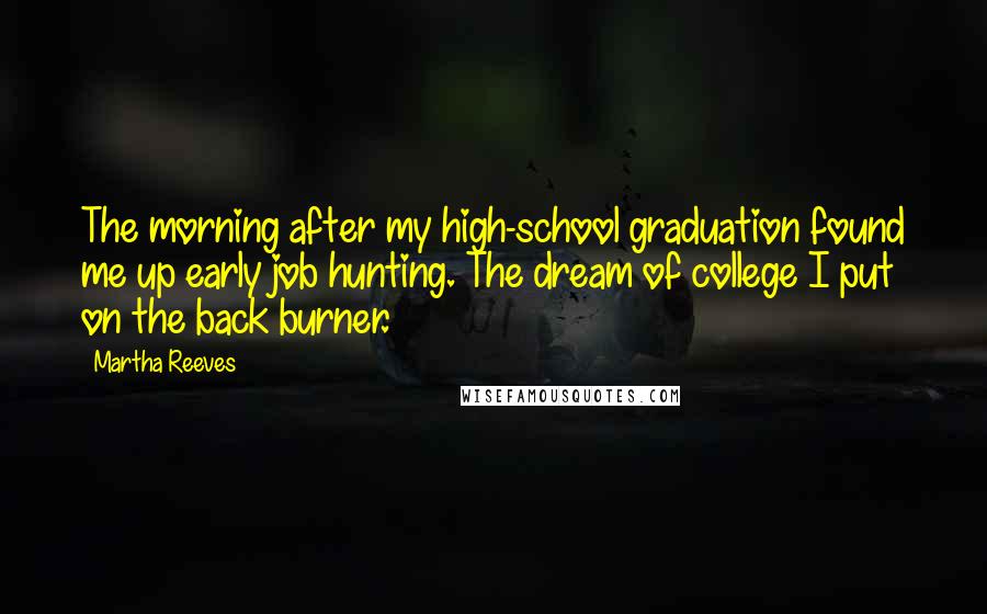 Martha Reeves Quotes: The morning after my high-school graduation found me up early job hunting. The dream of college I put on the back burner.