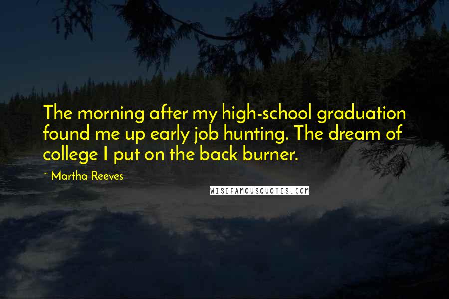 Martha Reeves Quotes: The morning after my high-school graduation found me up early job hunting. The dream of college I put on the back burner.