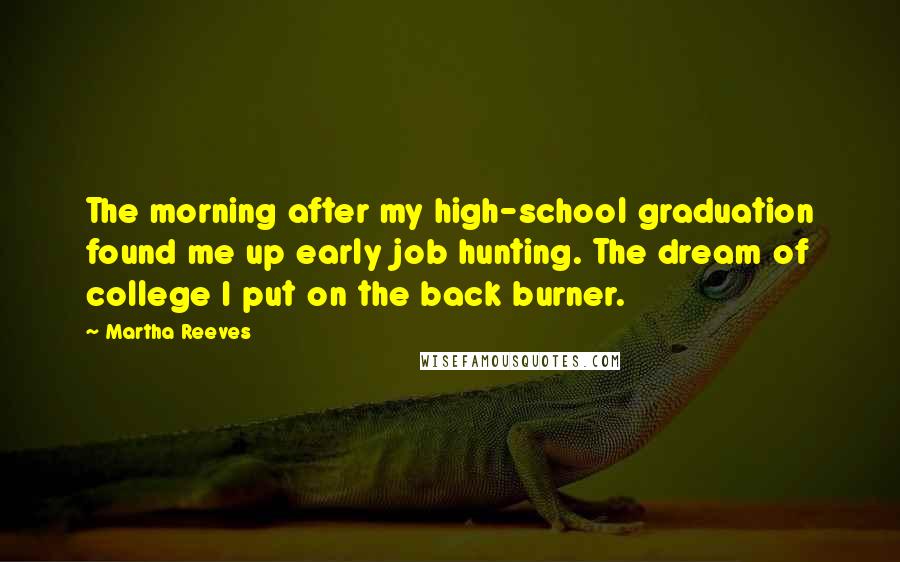 Martha Reeves Quotes: The morning after my high-school graduation found me up early job hunting. The dream of college I put on the back burner.