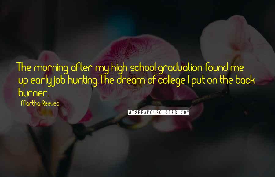 Martha Reeves Quotes: The morning after my high-school graduation found me up early job hunting. The dream of college I put on the back burner.