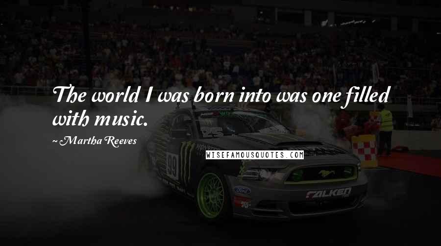 Martha Reeves Quotes: The world I was born into was one filled with music.