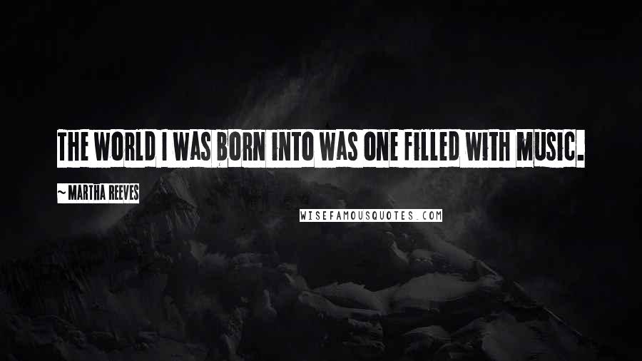 Martha Reeves Quotes: The world I was born into was one filled with music.
