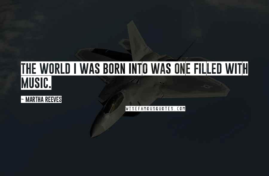 Martha Reeves Quotes: The world I was born into was one filled with music.