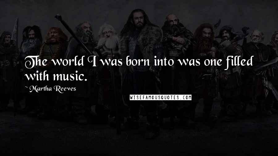 Martha Reeves Quotes: The world I was born into was one filled with music.
