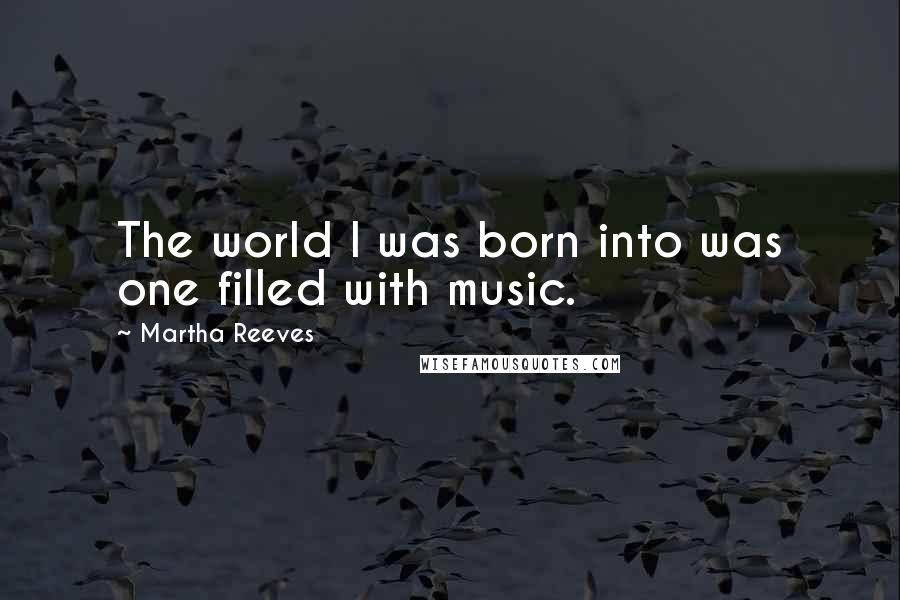 Martha Reeves Quotes: The world I was born into was one filled with music.