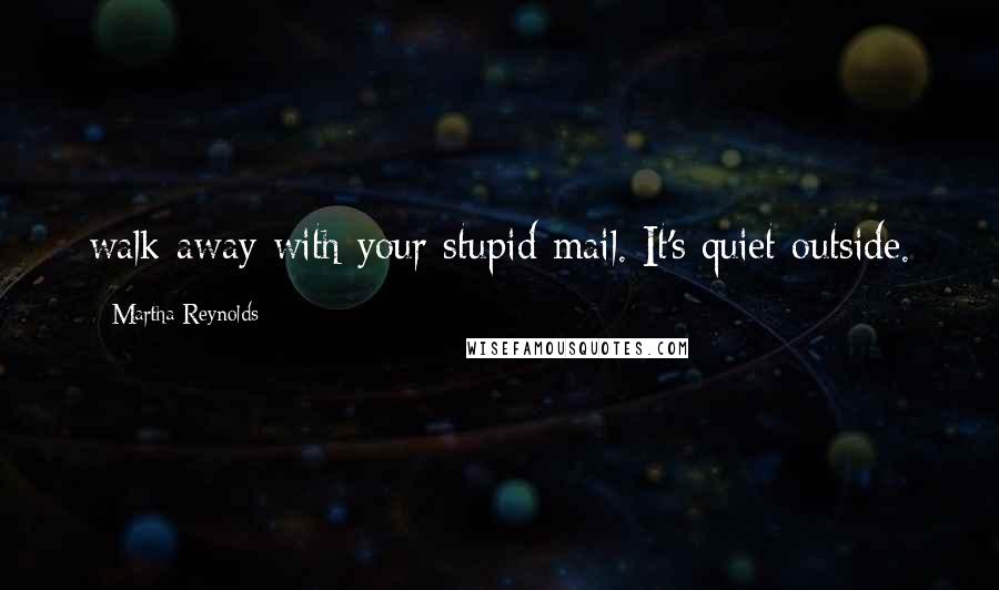 Martha Reynolds Quotes: walk away with your stupid mail. It's quiet outside.