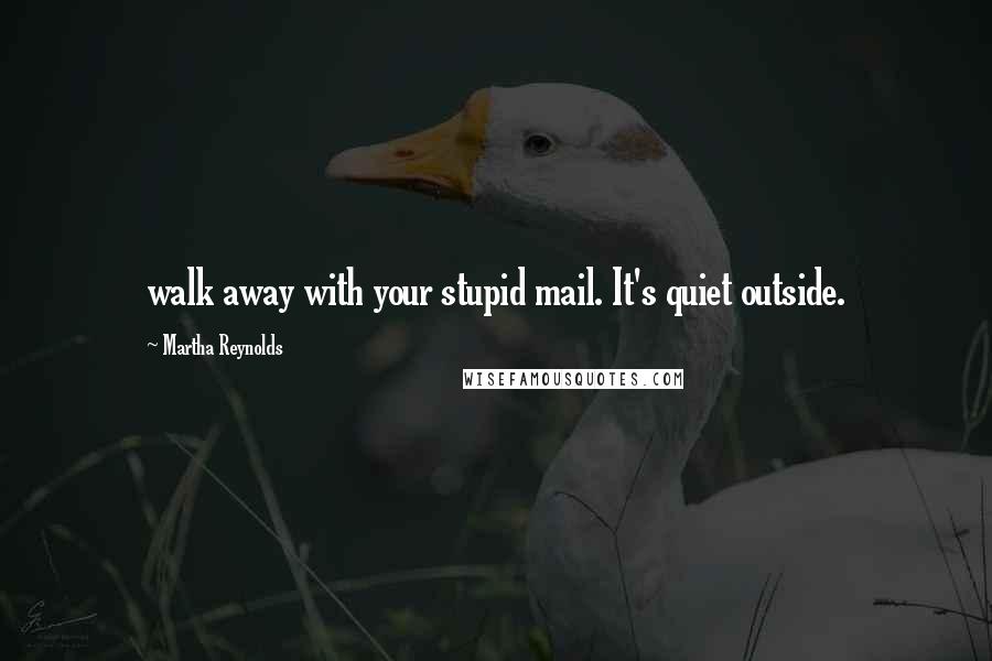 Martha Reynolds Quotes: walk away with your stupid mail. It's quiet outside.