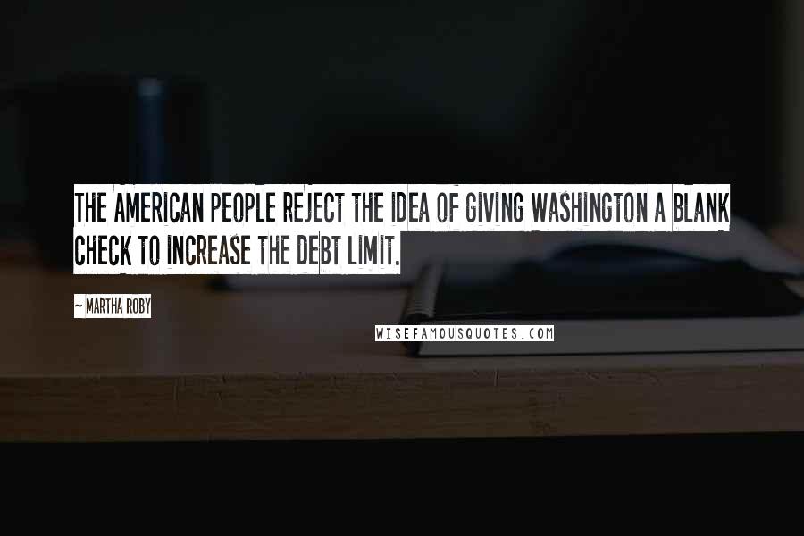 Martha Roby Quotes: The American people reject the idea of giving Washington a blank check to increase the debt limit.