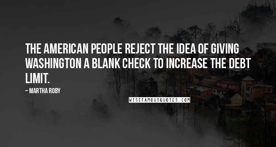 Martha Roby Quotes: The American people reject the idea of giving Washington a blank check to increase the debt limit.