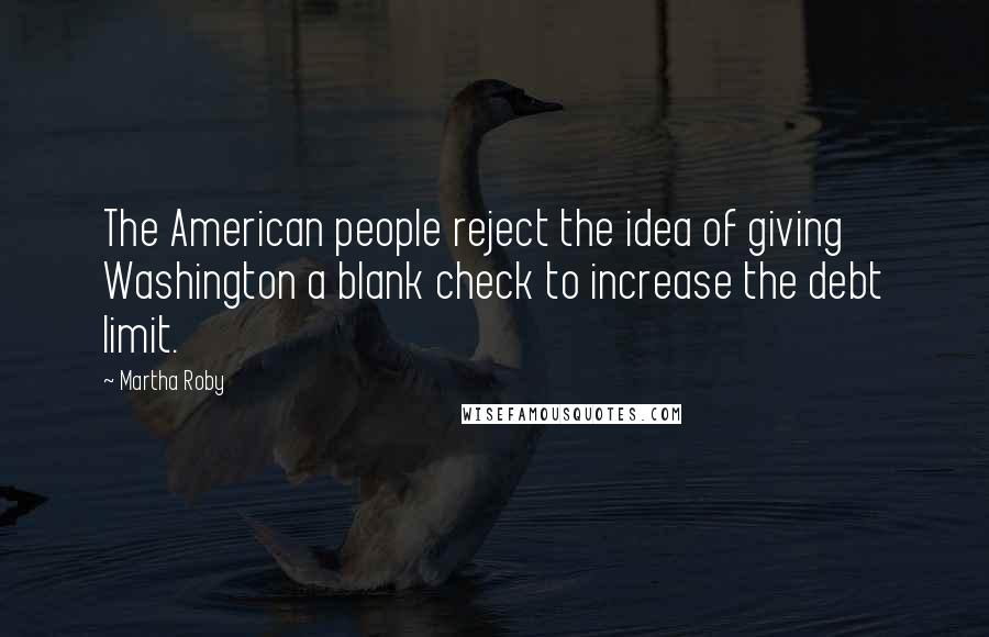 Martha Roby Quotes: The American people reject the idea of giving Washington a blank check to increase the debt limit.