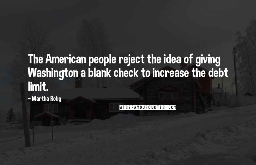 Martha Roby Quotes: The American people reject the idea of giving Washington a blank check to increase the debt limit.