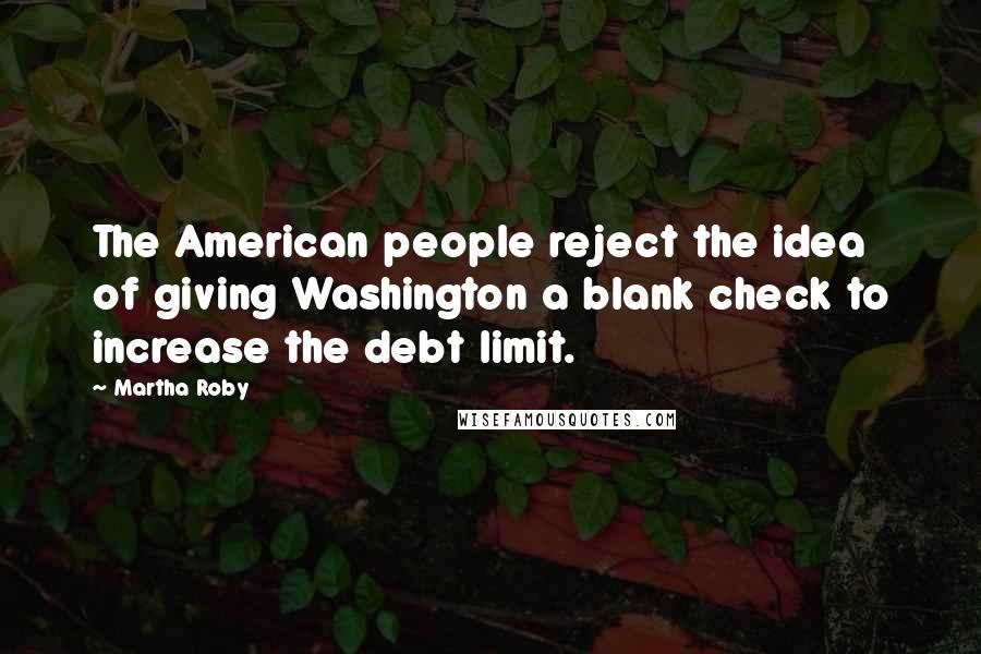 Martha Roby Quotes: The American people reject the idea of giving Washington a blank check to increase the debt limit.