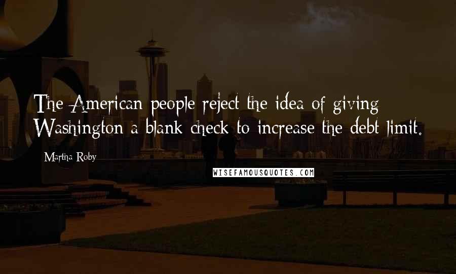 Martha Roby Quotes: The American people reject the idea of giving Washington a blank check to increase the debt limit.