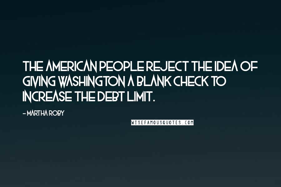 Martha Roby Quotes: The American people reject the idea of giving Washington a blank check to increase the debt limit.