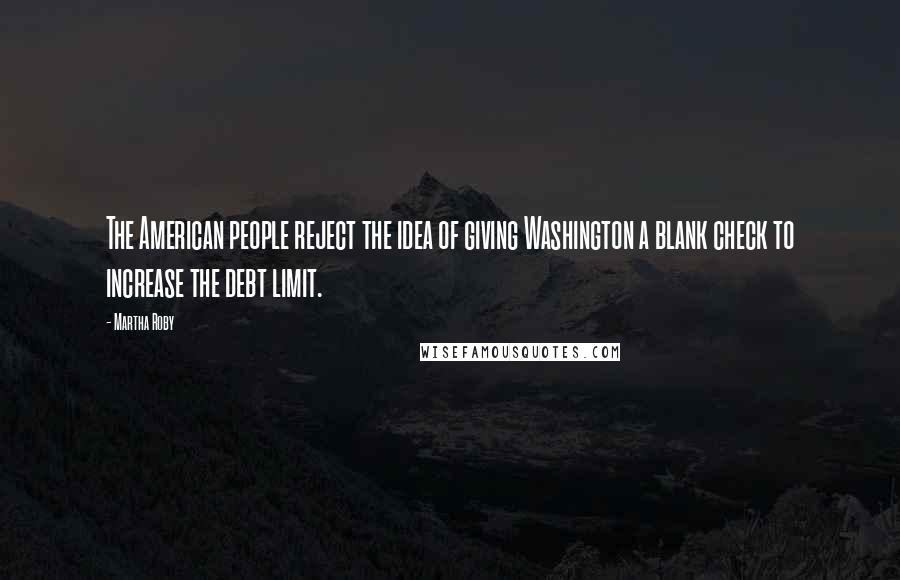 Martha Roby Quotes: The American people reject the idea of giving Washington a blank check to increase the debt limit.