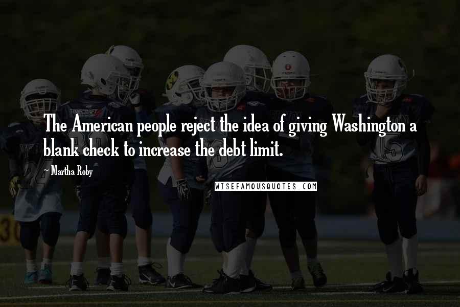 Martha Roby Quotes: The American people reject the idea of giving Washington a blank check to increase the debt limit.