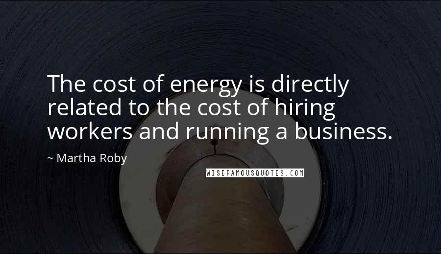 Martha Roby Quotes: The cost of energy is directly related to the cost of hiring workers and running a business.
