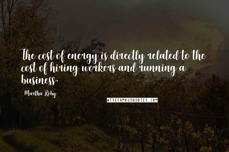 Martha Roby Quotes: The cost of energy is directly related to the cost of hiring workers and running a business.