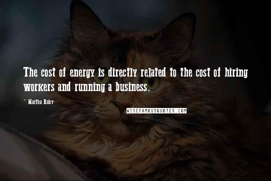 Martha Roby Quotes: The cost of energy is directly related to the cost of hiring workers and running a business.