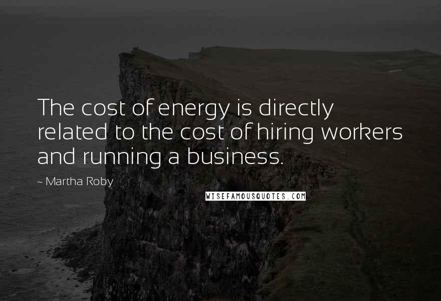 Martha Roby Quotes: The cost of energy is directly related to the cost of hiring workers and running a business.