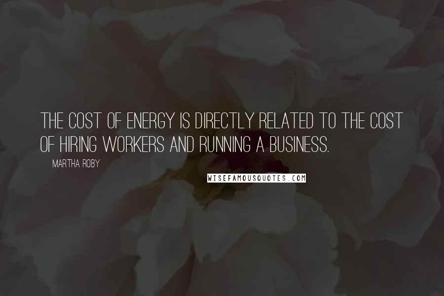 Martha Roby Quotes: The cost of energy is directly related to the cost of hiring workers and running a business.