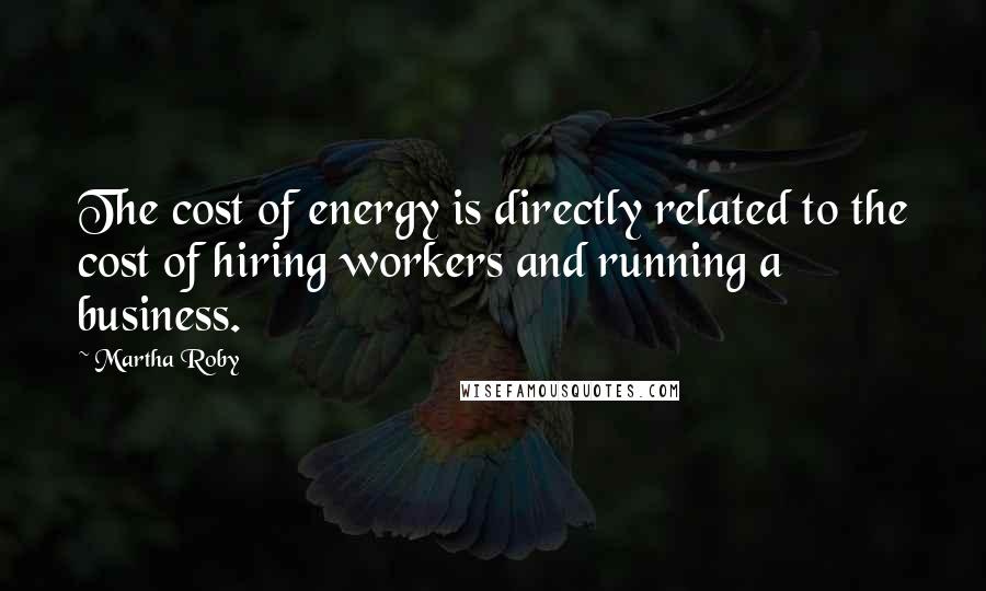 Martha Roby Quotes: The cost of energy is directly related to the cost of hiring workers and running a business.