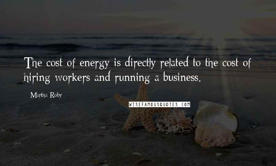 Martha Roby Quotes: The cost of energy is directly related to the cost of hiring workers and running a business.