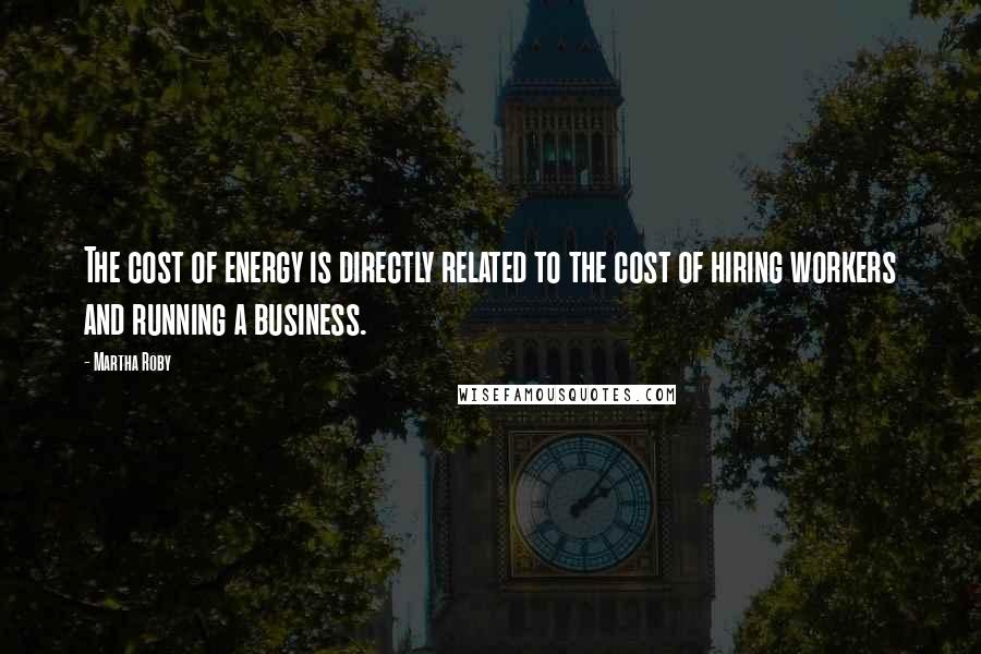 Martha Roby Quotes: The cost of energy is directly related to the cost of hiring workers and running a business.