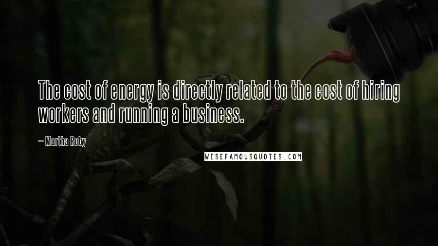 Martha Roby Quotes: The cost of energy is directly related to the cost of hiring workers and running a business.