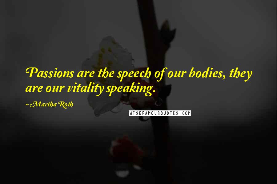 Martha Roth Quotes: Passions are the speech of our bodies, they are our vitality speaking.