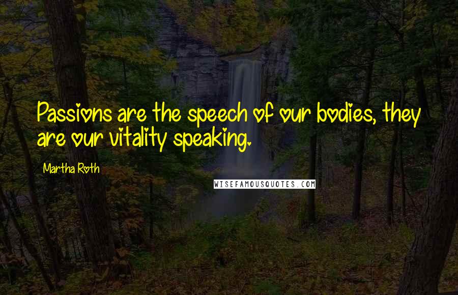 Martha Roth Quotes: Passions are the speech of our bodies, they are our vitality speaking.