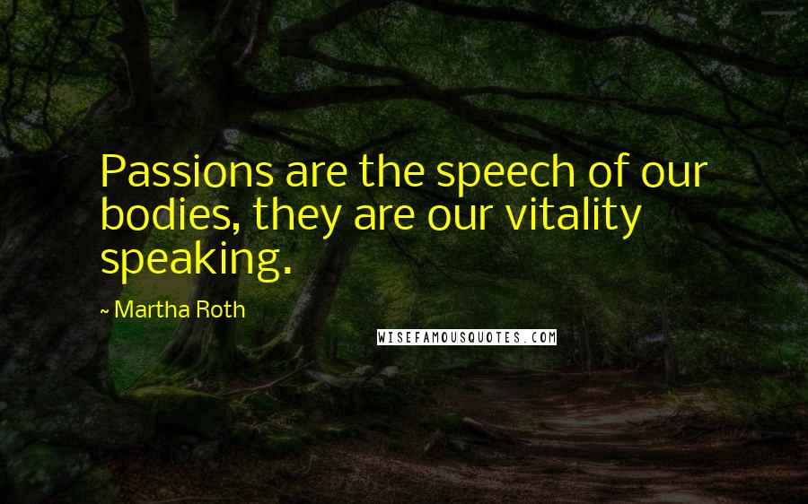 Martha Roth Quotes: Passions are the speech of our bodies, they are our vitality speaking.