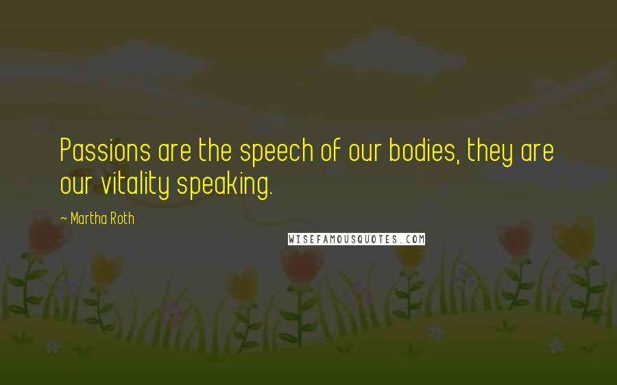 Martha Roth Quotes: Passions are the speech of our bodies, they are our vitality speaking.