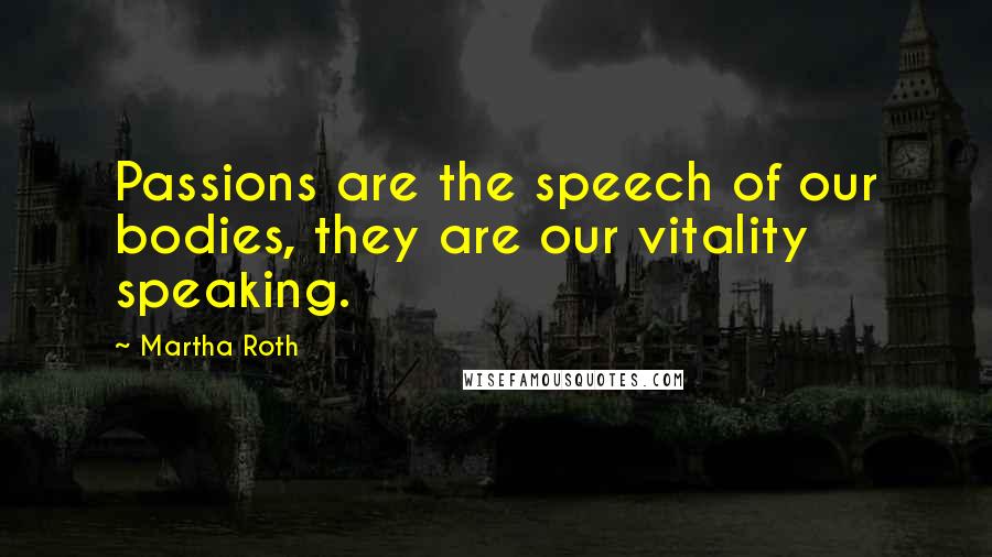 Martha Roth Quotes: Passions are the speech of our bodies, they are our vitality speaking.