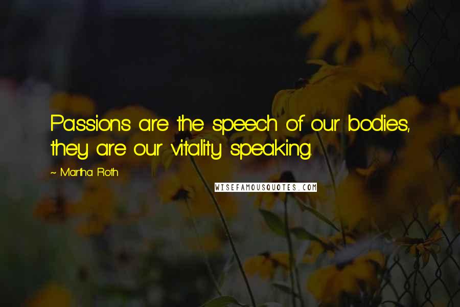 Martha Roth Quotes: Passions are the speech of our bodies, they are our vitality speaking.