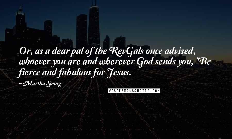 Martha Spong Quotes: Or, as a dear pal of the RevGals once advised, whoever you are and wherever God sends you, "Be fierce and fabulous for Jesus.