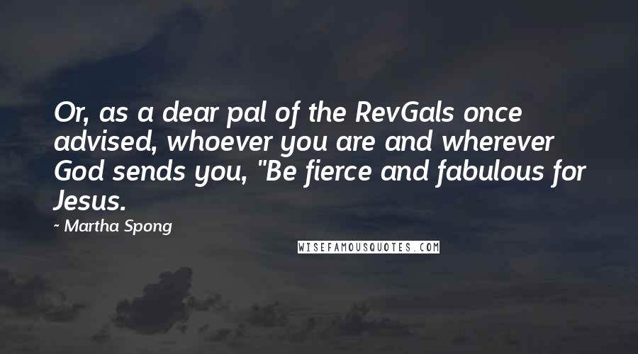 Martha Spong Quotes: Or, as a dear pal of the RevGals once advised, whoever you are and wherever God sends you, "Be fierce and fabulous for Jesus.