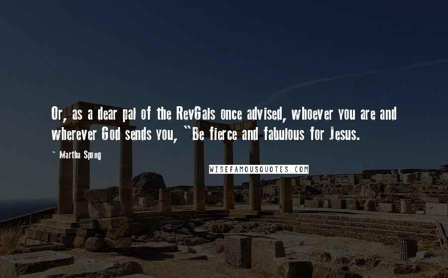 Martha Spong Quotes: Or, as a dear pal of the RevGals once advised, whoever you are and wherever God sends you, "Be fierce and fabulous for Jesus.