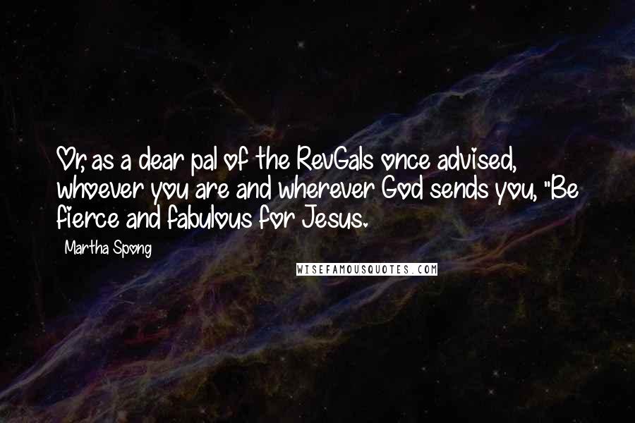 Martha Spong Quotes: Or, as a dear pal of the RevGals once advised, whoever you are and wherever God sends you, "Be fierce and fabulous for Jesus.